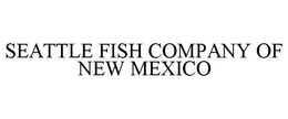 SEATTLE FISH COMPANY OF NEW MEXICO trademark
