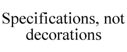 SPECIFICATIONS, NOT DECORATIONS trademark