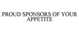 PROUD SPONSORS OF YOUR APPETITE trademark