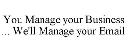 YOU MANAGE YOUR BUSINESS ... WE'LL MANAGE YOUR EMAIL trademark