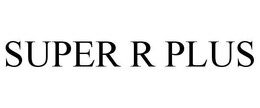 SUPER R PLUS trademark