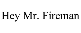 HEY MR. FIREMAN trademark