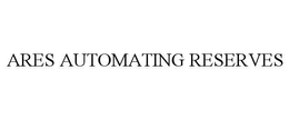 ARES AUTOMATING RESERVES trademark
