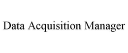 DATA ACQUISITION MANAGER trademark