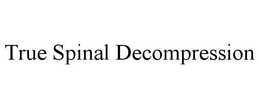 TRUE SPINAL DECOMPRESSION trademark