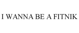 I WANNA BE A FITNIK trademark