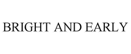 BRIGHT AND EARLY trademark