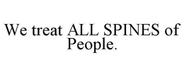 WE TREAT ALL SPINES OF PEOPLE. trademark