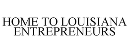 HOME TO LOUISIANA ENTREPRENEURS trademark