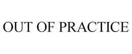 OUT OF PRACTICE trademark
