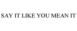 SAY IT LIKE YOU MEAN IT trademark