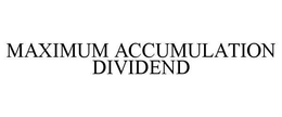 MAXIMUM ACCUMULATION DIVIDEND trademark