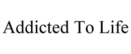 ADDICTED TO LIFE trademark
