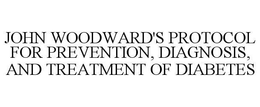 JOHN WOODWARD'S PROTOCOL FOR PREVENTION, DIAGNOSIS, AND TREATMENT OF DIABETES trademark