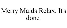MERRY MAIDS RELAX. IT'S DONE. trademark