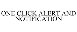 ONE CLICK ALERT AND NOTIFICATION trademark