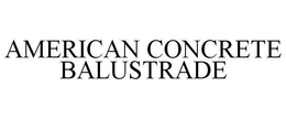 AMERICAN CONCRETE BALUSTRADE trademark