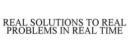 REAL SOLUTIONS TO REAL PROBLEMS IN REAL TIME trademark