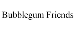BUBBLEGUM FRIENDS trademark