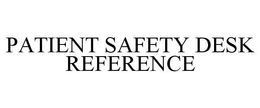 PATIENT SAFETY DESK REFERENCE trademark