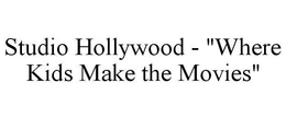 STUDIO HOLLYWOOD - "WHERE KIDS MAKE THE MOVIES" trademark