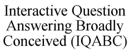 INTERACTIVE QUESTION ANSWERING BROADLY CONCEIVED (IQABC) trademark