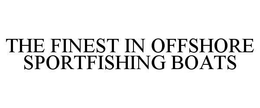 THE FINEST IN OFFSHORE SPORTFISHING BOATS trademark