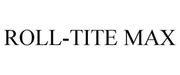 ROLL-TITE MAX trademark