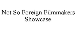 NOT SO FOREIGN FILMMAKERS SHOWCASE trademark