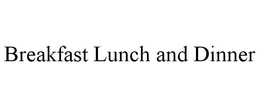 BREAKFAST LUNCH AND DINNER trademark