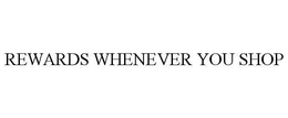 REWARDS WHENEVER YOU SHOP trademark