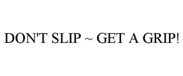 DON'T SLIP ~ GET A GRIP! trademark