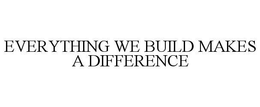 EVERYTHING WE BUILD MAKES A DIFFERENCE trademark