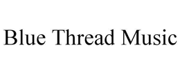 BLUE THREAD MUSIC trademark