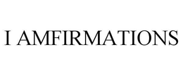 I AMFIRMATIONS trademark
