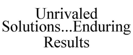 UNRIVALED SOLUTIONS...ENDURING RESULTS trademark