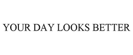 YOUR DAY LOOKS BETTER trademark