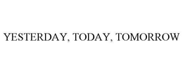 YESTERDAY, TODAY, TOMORROW trademark