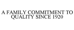 A FAMILY COMMITMENT TO QUALITY SINCE 1920 trademark