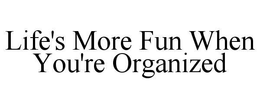 LIFE'S MORE FUN WHEN YOU'RE ORGANIZED trademark