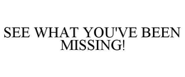 SEE WHAT YOU'VE BEEN MISSING! trademark