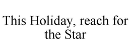 THIS HOLIDAY, REACH FOR THE STAR trademark