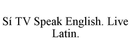 SÍ TV SPEAK ENGLISH. LIVE LATIN. trademark