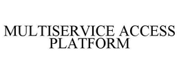 MULTISERVICE ACCESS PLATFORM trademark