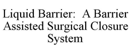 LIQUID BARRIER: A BARRIER ASSISTED SURGICAL CLOSURE SYSTEM trademark