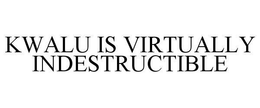 KWALU IS VIRTUALLY INDESTRUCTIBLE trademark