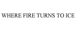 WHERE FIRE TURNS TO ICE trademark