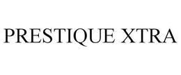 PRESTIQUE XTRA trademark