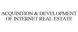 ACQUISITION & DEVELOPMENT OF INTERNET REAL ESTATE trademark
