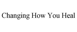 CHANGING HOW YOU HEAL trademark